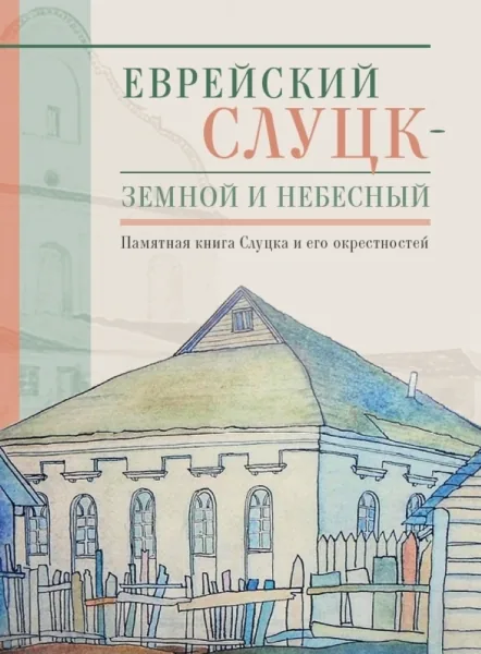 Еврейский Слуцк - земной и небесный. Памятная книга Слуцка и его окрестностей